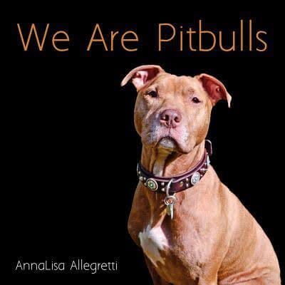 We Are Pittbulls by AnnaLisa Allegretti